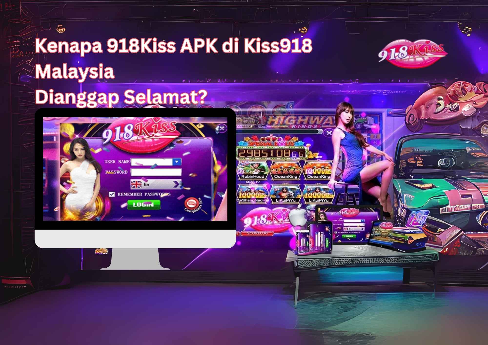 Kenapa 918Kiss APK di Kiss918 Malaysia Dianggap Selamat
